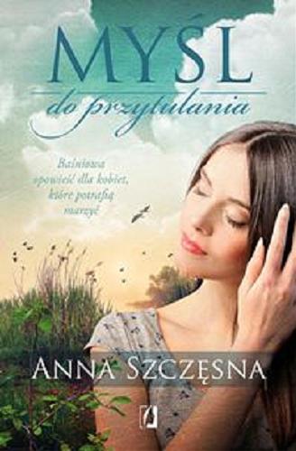 Okładka książki Myśl do przytulania : baśniowa opowieść dla kobiet, które potrafią marzyć / Anna Szczęsna.