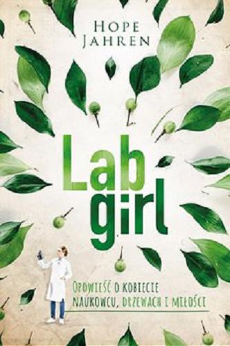 Okładka książki Lab girl : opowieść o kobiecie naukowcu, drzewach i miłości / Hope Jahren ; [przełożyła Edyta Świerczyńska].