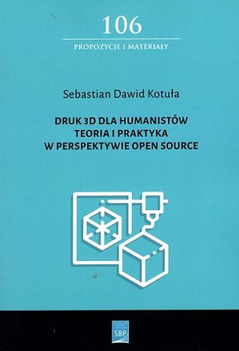 Okładka książki Druk 3D dla humanistów : teoria i praktyka w perspektywie open source / Sebastian Dawid Kotuła ; [recenzja dr hab. Grzegorz Gmiterek].