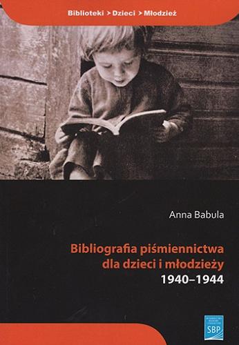 Okładka książki Bibliografia piśmiennictwa dla dzieci i młodzieży 1940-1944 / Anna Babula.