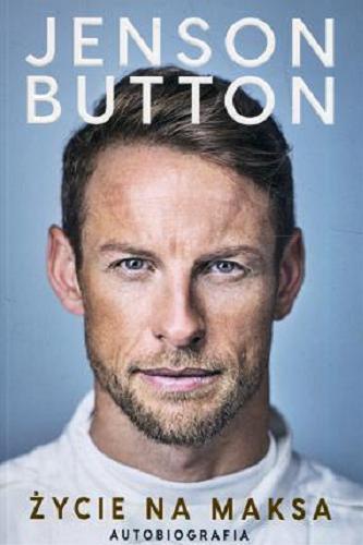 Okładka książki Życie na maksa : autobiografia / Jenson Button ; przełożył Michał Strąkow.
