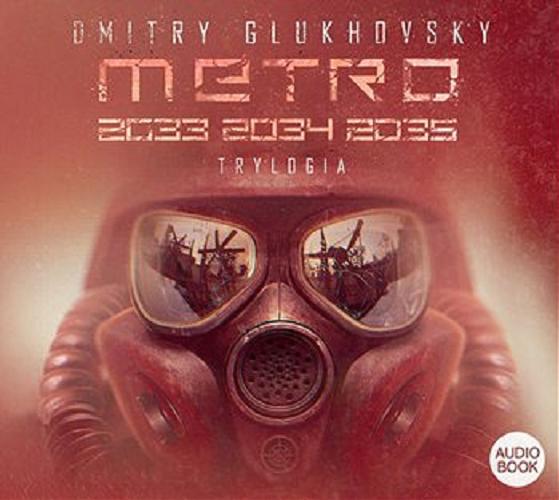 Okładka książki Metro 2033, 2034, 2035 : trylogia / Dmitry Glukhovsky ; [z rosyjskiego przełożył Paweł Podmiotko].