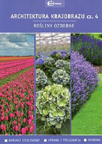 Okładka książki Architektura krajobrazu : podręcznik dla uczniów szkół kształcących w zawodzie technik architektury krajobrazu. Cz. 4, Rośliny ozdobne : warunki siedliskowe, uprawa i pielęgnacja, ochrona / autorzy Anna Bernaciak, Edyta Gadomska, Anna Nizińska, Antoni Maśka, Piotr Sikorski, Wanda Smogorzewska, Marek Wierzba ; [redakcja Grażyna Ciołkowska-Paluch].