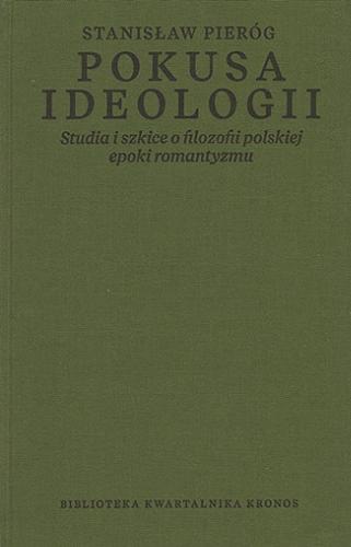 Okładka książki Pokusa ideologii : studia i szkice o filozofii polskiej epoki romantyzmu / Stanisław Pieróg ; [recenzent prof. Marian Skrzypek].