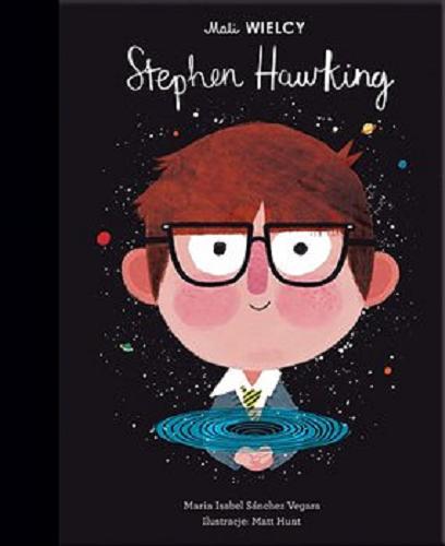 Okładka książki Stephen Hawking / Maria Isabel Sánchez Vegara ; ilustracje Matt Hunt ; [tłumaczenie z j. angielskiego Julia Tokarczyk].