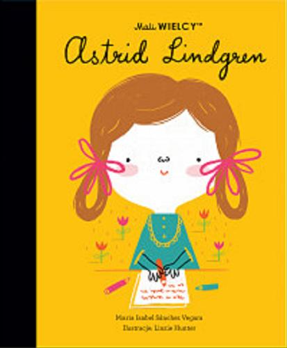 Okładka książki Astrid Lindgren / Maria Isabel Sánchez Vegara ; ilustracje: Linzie Hunter ; [tłumaczenie z języka angielskiego: Julia Tokarczyk].