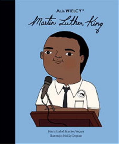 Okładka książki Martin Luther King / Maria Isabel Sánchez Vegara ; ilustracje: Mai Ly Degnan ; [tłumaczenie z języka angielskiego: Julia Tokarczyk].