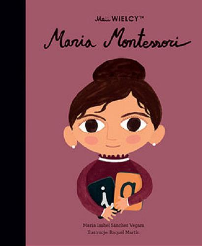 Okładka książki Maria Montessori / Maria Isabel Sánchez Vegara ; ilustracje Raquel Martín ; [tłumaczenie z języka angielskiego Julia Tokarczyk].