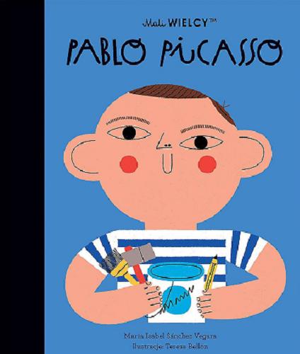 Okładka książki Pablo Picasso / Maria Isabel Sánchez Vegara ; ilustracje: Teresa Bellon ; [tłumaczenie z języka angielskiego Julia Tokarczyk].