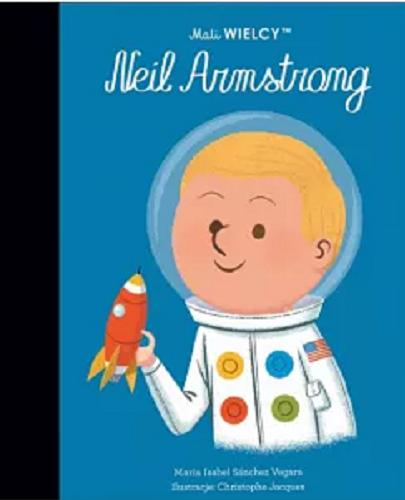 Okładka  Neil Armstrong / [text] María Isabel Sánchez Vegara ; ilustracje: Christophe Jacques ; [tłumaczenie z języka angielskiego: Julia Tokarczyk].