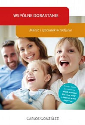 Okładka książki Wspólne dorastanie : miłość i szacunek w rodzinie / Carlos González ; tłumaczenie: Jowita Maksymowicz-Hamann.