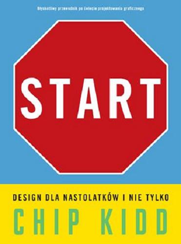 Okładka książki Start : design dla nastolatków i nie tylko / Chip Kidd; przekład Grażyna Chamielec.