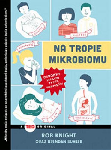 Okładka książki Na tropie mikrobiomu : ogromny wpływ tycich mikrobów / Rob Knight oraz Brendan Buhler ; przekład Anna Rogozińska.