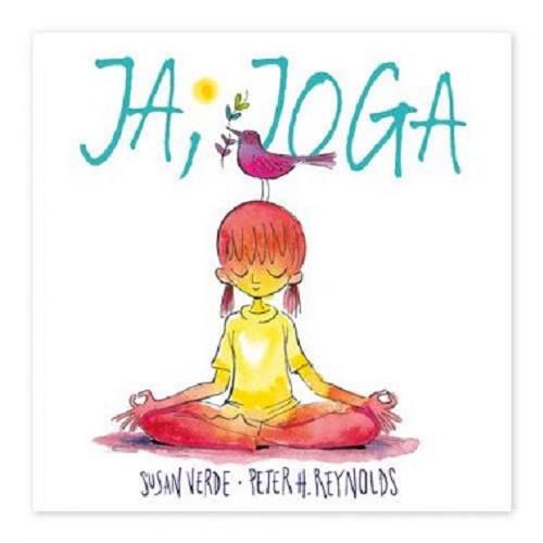 Okładka książki Ja, joga / tekst Susan Verde ; ilustracje Peter H. Reynolds ; przekład: Iwona Mączka.