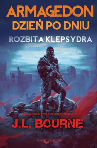 Okładka książki Armagedon dzień po dniu. [T. 3], Rozbita klepsydra / J.L. Bourne ; tłumaczenie Marcin Moń.