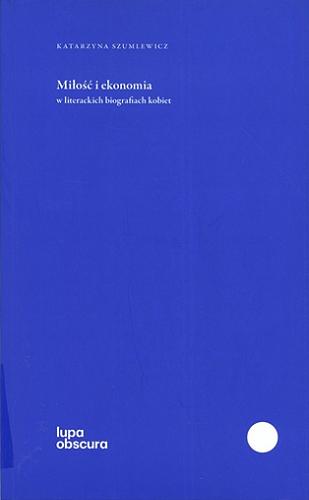 Okładka książki Miłość i ekonomia w literackich biografiach kobiet / Katarzyna Szumlewicz.