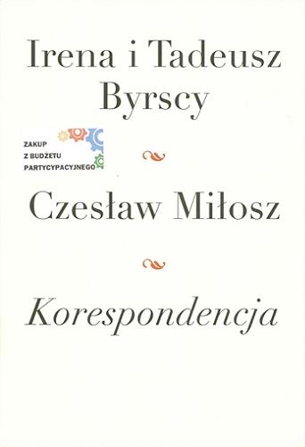 Okładka książki Korespondencja / Irena i Tadeusz Byrscy, Czesław Miłosz ; opracował i komentarzami opatrzył Paweł Bem przy współpracy Marii Prussak.