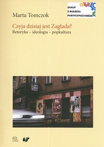 Okładka książki Czyja dzisiaj jest Zagłada? : retoryka, ideologia, popkultura / Marta Tomczok.