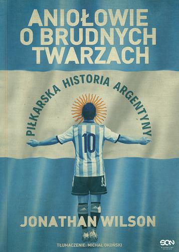 Okładka książki Aniołowie o brudnych twarzach : piłkarska historia Argentyny / Jonathan Wilson ; tłumaczenie Michał Okoński.