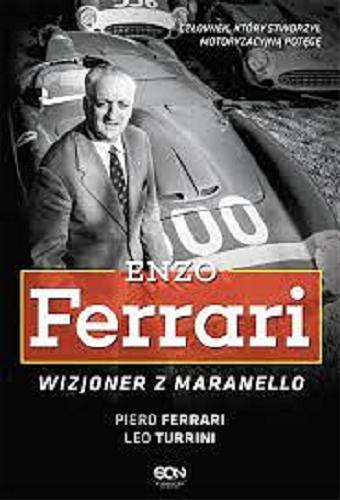Okładka książki Enzo Ferrari : wizjoner z Maranello / Piero Ferrari, Leo Turrini ; tłumaczenie Eliza Kasprzak-Kozikowska.
