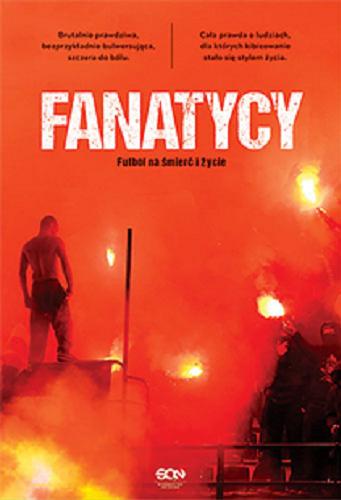 Okładka książki Fanatycy : futbol na śmierć i życie / redakcja Joanna Mika.
