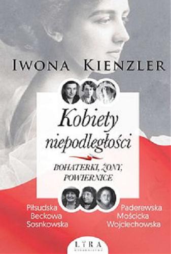 Okładka książki Kobiety niepodległości : bohaterki, żony, powiernice [E-book] / Iwona Kienzler.