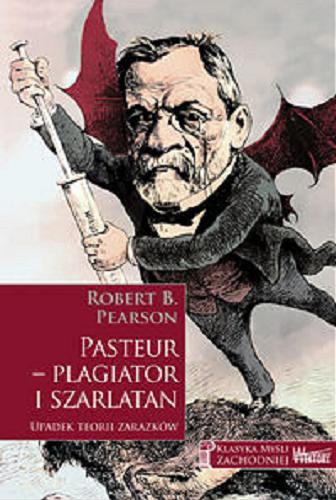 Okładka książki Pasteur - plagiator i szarlatan : upadek teorii zarazków / Robert B. Pearson ; przełożył Jan Przybył.