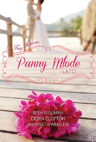 Okładka książki Panny młode : lato : trzy historie / Beth Wiseman, Debra Clopton, Marybeth Whalen ; tłumaczenie z języka angielskiego Joanna Olejarczyk.