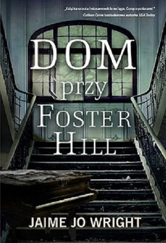 Okładka książki Dom przy Foster Hill / Jaime Jo Wright ; tłumaczenie Beata Hrycak-Domke.