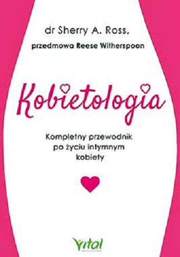 Okładka książki Kobietologia : kompletny przewodnik po życiu intymnym kobiety / Sherry A. Ross ; przedmowa Reese Witherspoon ; [tłumaczenie Magdalena Szewczuk].