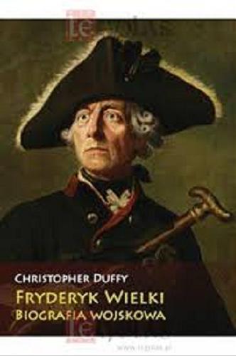 Okładka książki Fryderyk Wielki : biografia wojskowa / Christopher Duffy ; [tłumaczenie Miłosz Młynarz].