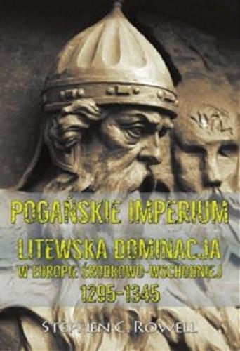 Okładka książki Pogańskie imperium : litewska dominacja w Europie Środkowo-Wschodniej 1295-1345 / Stephen C. Rowell ; [tłumaczenie Grzegorz Smółka].