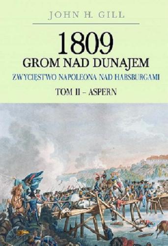 Okładka książki 1809 grom nad Dunajem : zwycięstwo Napoleona nad Habsburgami. T. 2, Aspern / John H. Gill ; [tłumaczenie Cezary Domalski].