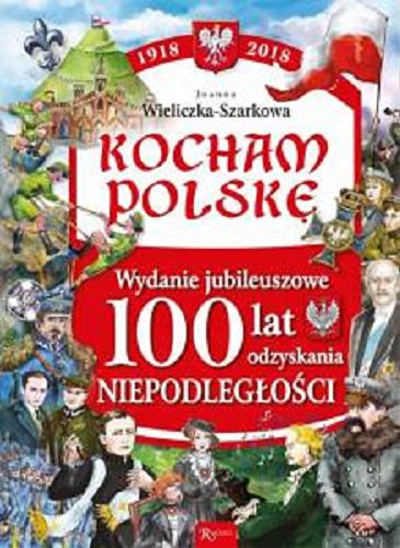Okładka książki Kocham Polskę : 1918-2018 / Joanna Wieliczka-Szarkowa.