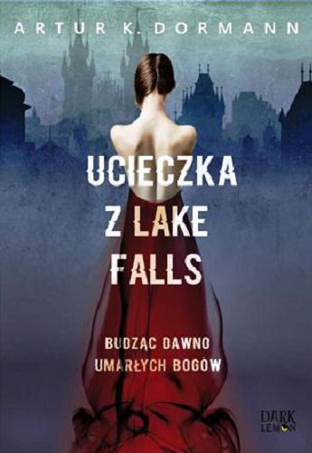 Okładka książki Ucieczka z Lake Falls : budząc dawno umarłych bogów / Artur K. Dormann.