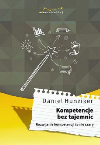 Okładka książki Kompetencje bez tajemnic : rozwijanie kompetencji to nie czary / Daniel Hunziker ; przełożyła Małgorzata Guzowska.