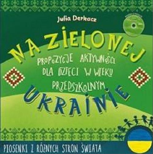 Okładka książki Na zielonej Ukrainie : [ Dokument dźwiękowy ] propozycje aktywności dla dzieci w wieku przedszkolnym / Julia Derkacz ; [autor opowiadania Ewa Stadtmüller].