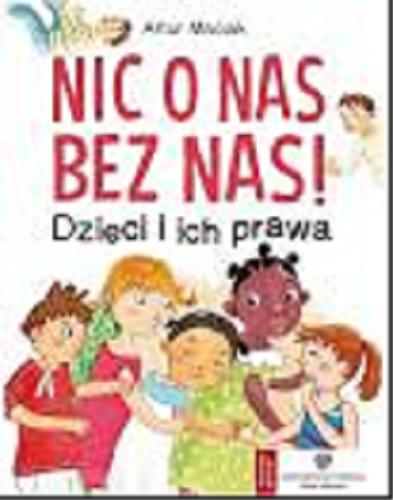 Okładka książki Nic o nas bez nas! : dzieci i ich prawa / [tekst Artur Maciak ; ilustracje Katarzyna Sadowska].