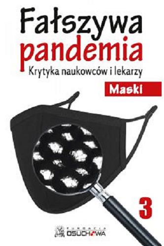Okładka książki Fałszywa pandemia : krytyka naukowców i lekarzy. 3, Maski / [opracowanie i korekta tłumaczeń Mariusz Błochowiak].