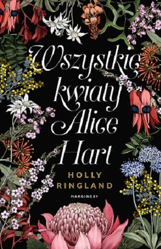 Okładka książki Wszystkie kwiaty Alice Hart / Holly Ringland ; przełożyła Ewa Penksyk-Kluczkowska ; [ilustracje Edith Rewa Barrett].