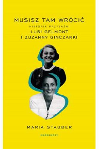 Okładka książki Musisz tam wrócić : historia przyjaźni Lusi Gelmont i Zuzanny Ginczanki / Maria Stauber.