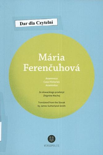 Okładka książki Anamneza = Case histories = Anamnéza / Mária Ferenčuhová ; ze słowackiego przełożył Zbigniew Machej, translated from the Slovak by James Sutherland-Smith.