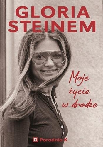Okładka książki Moje życie w drodze / Gloria Steinem ; przełożyła Anna Dzierzgowska.