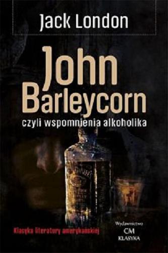 Okładka książki John Barleycorn, czyli Wspomnienia alkoholika : (John Barleycorn) / Jack London ; [przekład Antonina Sokolicz].