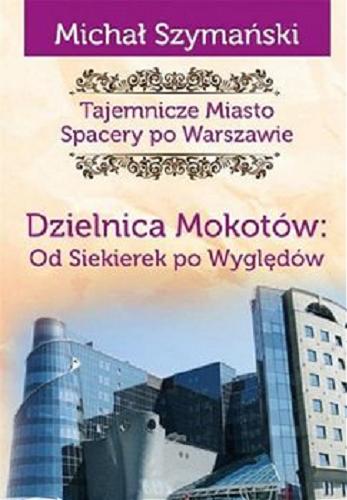 Okładka książki Tajemnicze miasto : spacery po Warszawie. Cz. 10, Dzielnica Mokotów: od Siekierek po Wyględów / Michał Szymański.