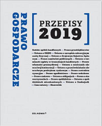 Okładka książki Prawo gospodarcze : przepisy 2019 / [opracowanie redakcyjne i merytoryczne Agnieszka Kaszok].