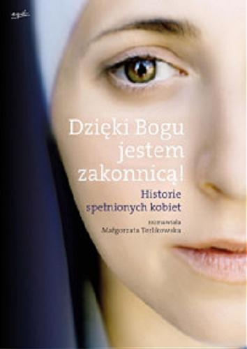 Okładka książki Dzięki Bogu jestem zakonnicą! : historie spełnionych kobiet / rozmawiała Małgorzata Terlikowska.
