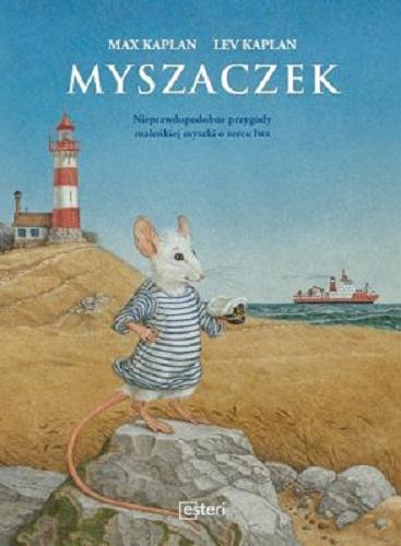 Okładka książki Myszaczek : nieprawdopodobne przygody maleńkiej myszki o secu lwa / Max Kaplan, Lev Kaplan ; przekład z języka niemieckiego Urszula Pawlik.