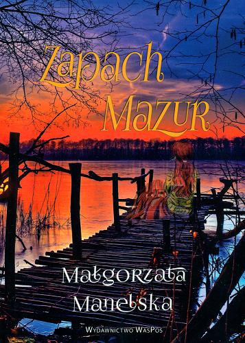Okładka książki Zapach Mazur : mazurska opowieść o miłości i wojnie / Małgorzata Manelska.