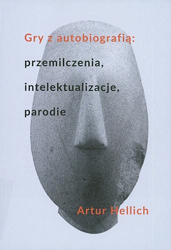 Okładka książki Gry z autobiografią : przemilczenia, intelektualizacje, parodie / Artur Hellich.